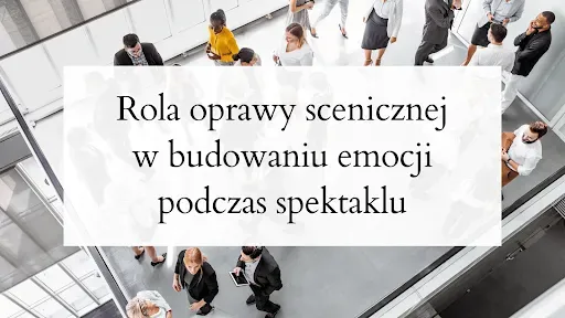 Rola oprawy scenicznej w budowaniu emocji podczas spektaklu