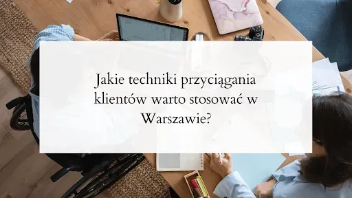 Jakie techniki przyciągania klientów warto stosować w Warszawie?